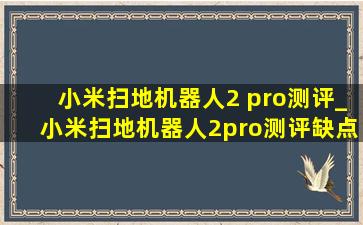 小米扫地机器人2 pro测评_小米扫地机器人2pro测评缺点